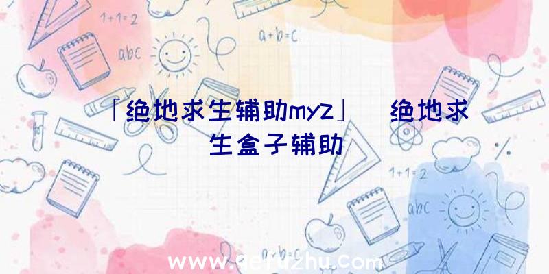 「绝地求生辅助myz」|绝地求生盒子辅助